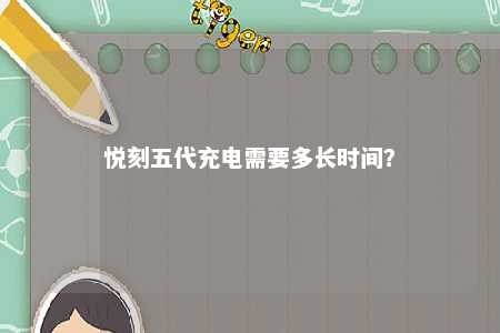悦刻五代充电需要多长时间
？ 